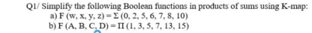 QI/ Simplify the following Boolean functions in products of sums using K-map:
a) F (w, x, y, z) =E (0, 2, 5, 6, 7, 8, 10)
b) F (A, B, C, D) =II (1, 3, 5, 7, 13, 15)
