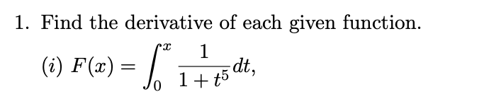 1. Find the derivative of each given function.
F(#) =
1
(i)
1+ t5 dt,
