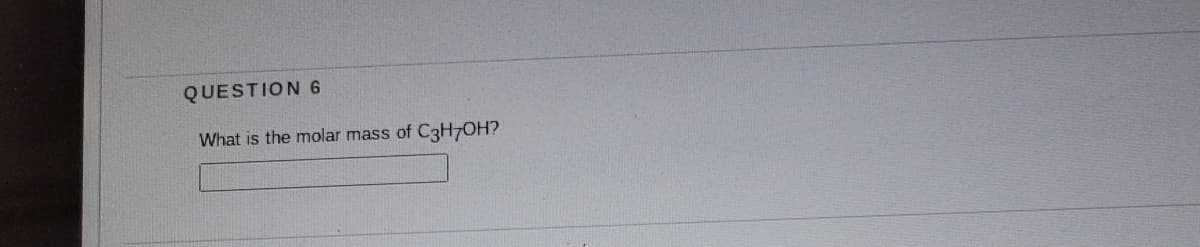 QUESTION 6
What is the molar mass of C3H7OH?
