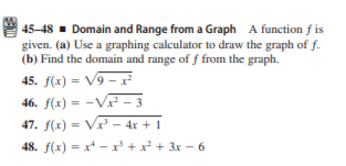 45–48 - Domain and Range from a Graph A function f is
given. (a) Use a graphing calculator to draw the graph of f.
(b) Find the domain and range of f from the graph.
45. f(x) = V9 – x²
46. f(x) = -Vx² – 3
47. f(x) = V– 4x + 1
48. f(x) = x* - x +x² + 3x – 6
%3D
%3D
