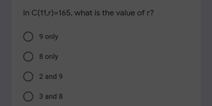 In C(11,r)=165, what is the value of r?
9 only
8 only
2 and 9
3 and 8
