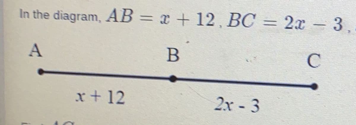 In the diagram, AB = x + 12, BC = 2x – 3,
-
C
x+ 12
2x - 3
