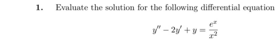1.
Evaluate the solution for the following differential equation
y" – 2y' + y =
et
