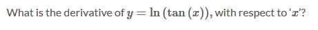 What is the derivative of y = In (tan (z)), with respect to 'a?
