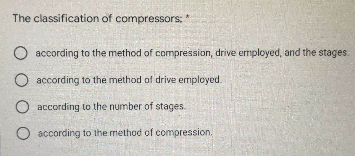 The classification of compressors;
according to the method of compression, drive employed, and the stages.
according to the method of drive employed.
according to the number of stages.
according to the method of compression.
