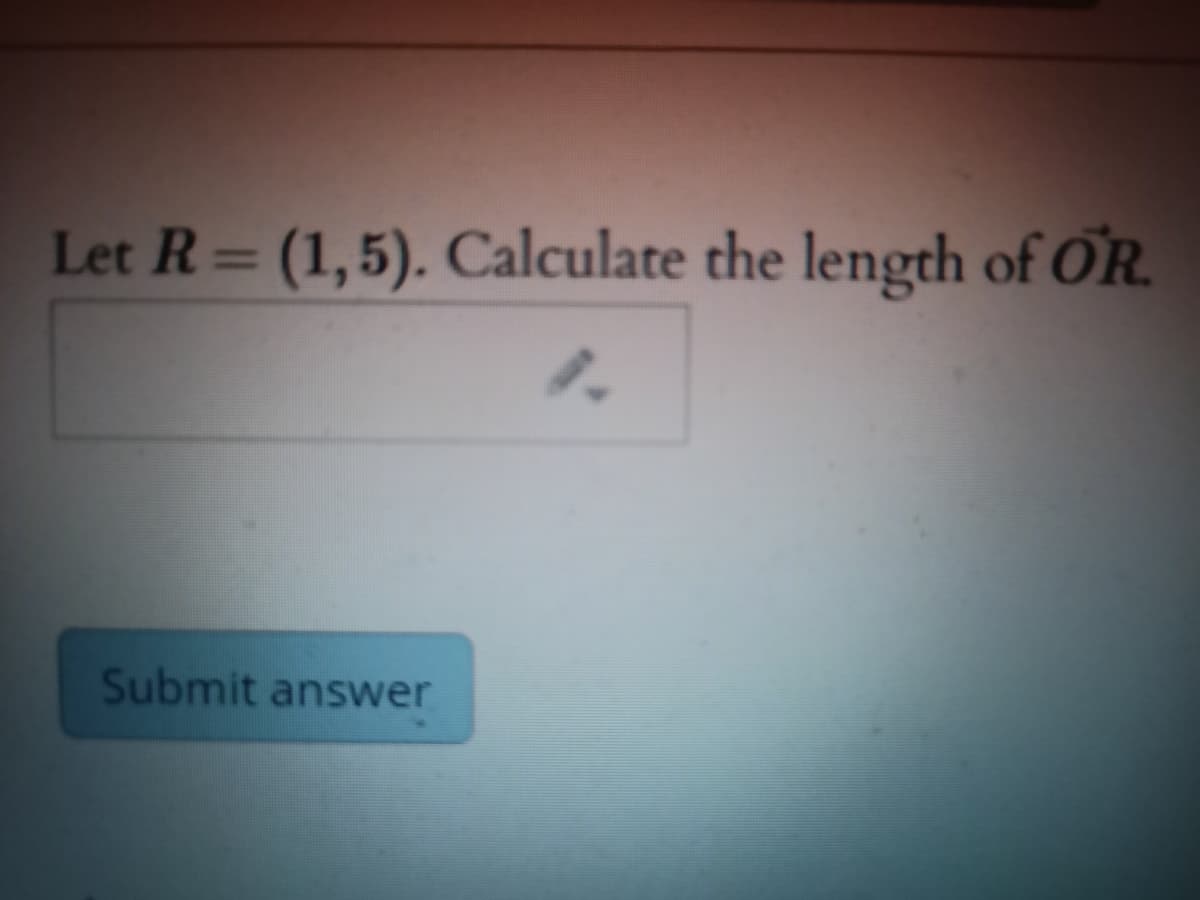 Let R= (1,5). Calculate the length of OR.
%3D
Submit answer
