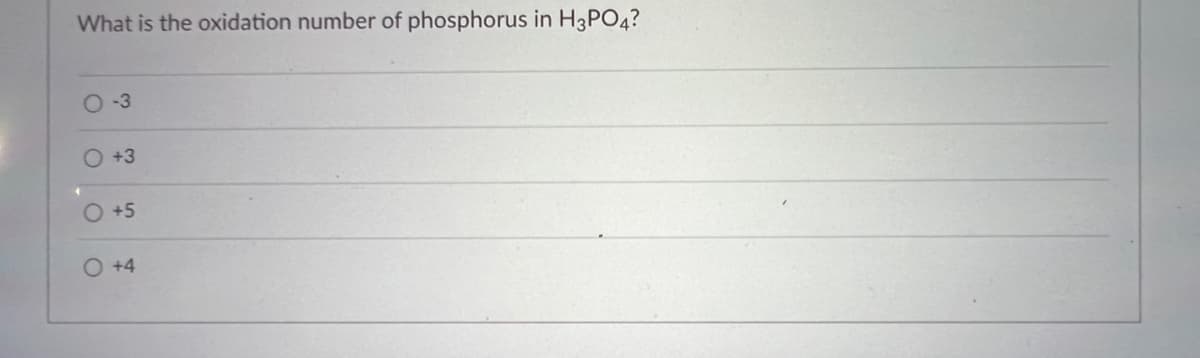 What is the oxidation number of phosphorus in H3PO4?
O-3
O +3
O +5
O +4