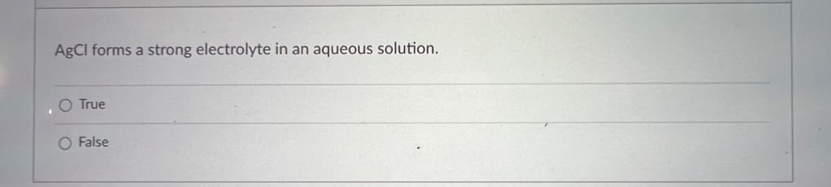 AgCl forms a strong electrolyte in an aqueous solution.
O True
False