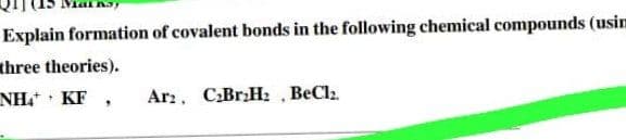 Explain formation of covalent bonds in the following chemical compounds (usim
three theories).
NH KF ,
Ar:. C:BrHz , BeClz.
