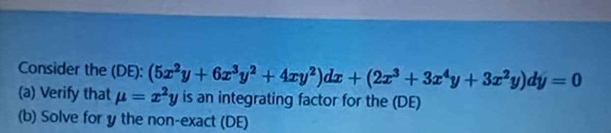 Consider the (DE): (5zy+ 6z y? +4ry?)dr + (2z3 + 3z'y+3z?y)dy = 0
(a) Verify that u = 2²y is an integrating factor for the (DE)
(b) Solve for y the non-exact (DE)
%3D
