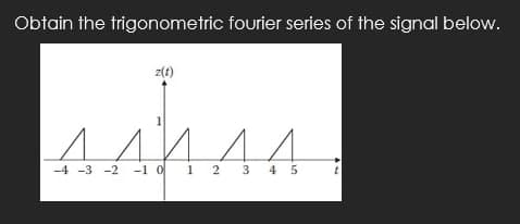 Obtain the trigonometric fourier series of the signal below.
z(t)
4AAA4
ДДИ ДА
-4 -3 -2 -1 0 1 2
2 3 45
