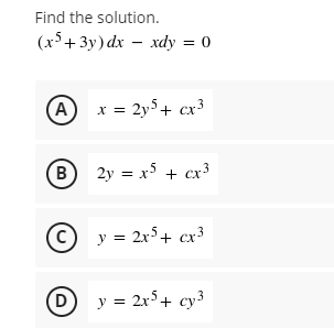 Find the solution.
(x+ 3y) dx – xdy = 0
(A
x = 2y5+ cx³
B 2y = x5 + cx³
C) y = 2r5+ cx³
D
y = 2x5+ cy3
