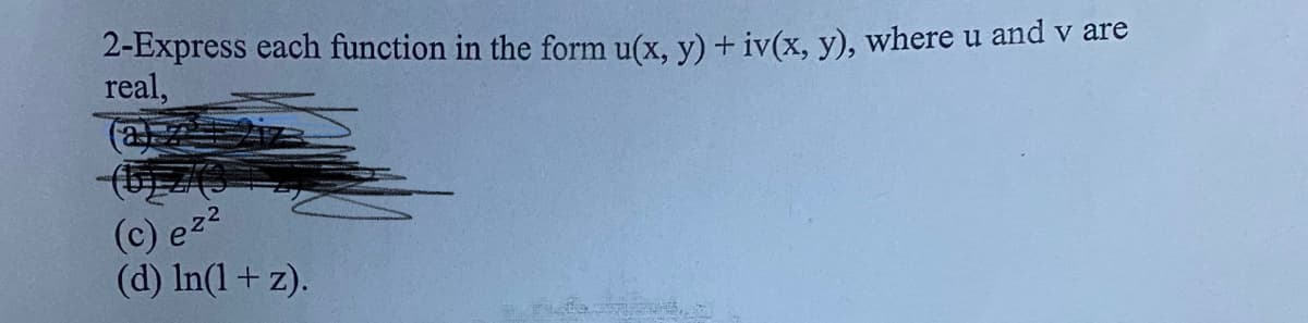 2-Express each function in the form u(x, y) + iv(x, y), where u and v are
real,
(c) ez2
(d) In(1+ z).
