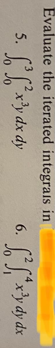 Evaluate the iterated integrals in
4
3
5.
x'y dx dy
Lydy dx
6.
xp 4x _JJ
