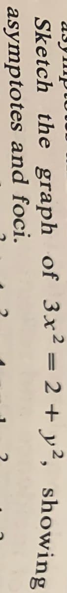 Sketch the graph of 3x² = 2 + y², showing
|3|
asymptotes and foci.
