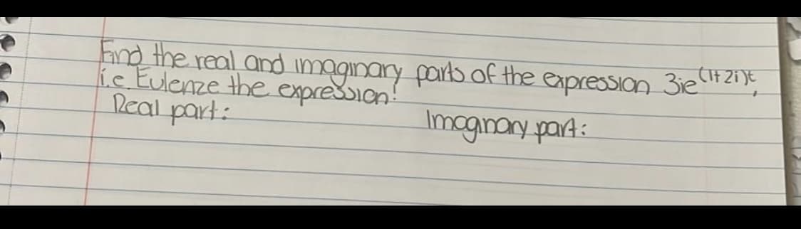 Find the real and imaginary parts of the expression 3ie"2;
Ke Eulenze the expression!
Real part:
Imagnary part:
