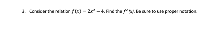 3. Consider the relation f (x) = 2x² – 4. Find the f(x). Be sure to use proper notation.
