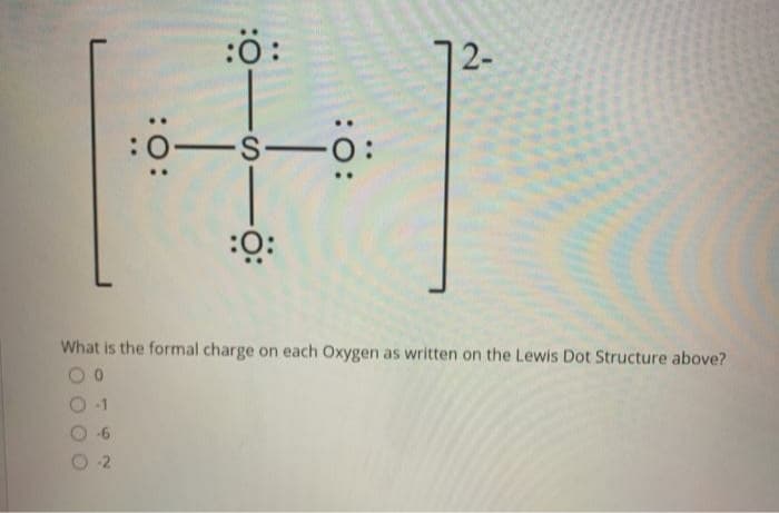 :0:
12-
:0-S-O:
::
What is the formal charge on each Oxygen as written on the Lewis Dot Structure above?
-2

