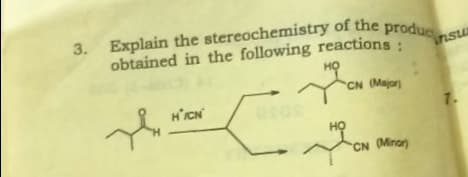 Explain the stereochemistry of the produc
3.
obtained in the following reactions:
Snsu
но
CN (Major)
H'ICN
7.
HỌ
CN (Minor)
