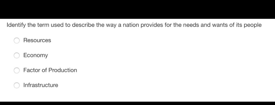 Identify the term used to describe the way a nation provides for the needs and wants of its people
Resources
Economy
Factor of Production
Infrastructure
