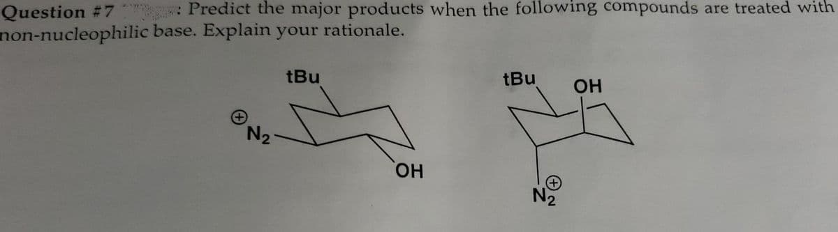 Question #7 : Predict the major products when the following compounds are treated with
non-nucleophilic base. Explain your rationale.
tBu
tBu
OH
N2
HO.
N2
