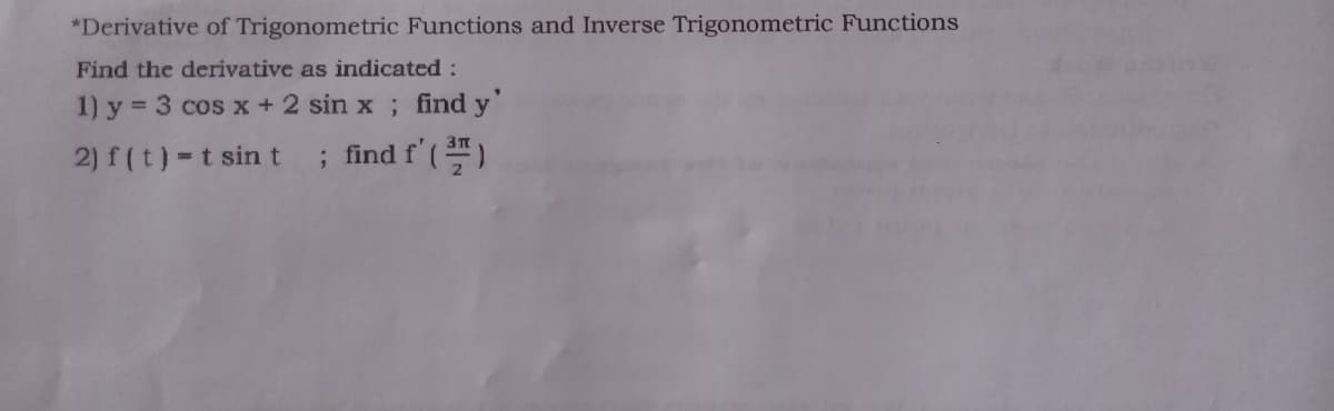 *Derivative of Trigonometric Functions and Inverse Trigonometric Functions
Find the derivative as indicated :
1) y = 3 cos x +2 sin x; find y'
%3D
2) f (t)=t sin t
; find f'()
