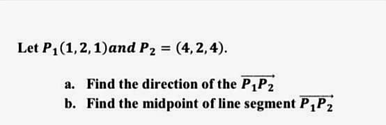 Let P1(1,2,1)and P2 = (4,2,4).
a. Find the direction of the P1P2
b. Find the midpoint of line segment P P2
