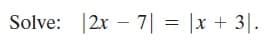 Solve: |2x-7기 = |x + 3|.
