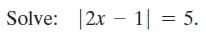 Solve: 12x – 1| = 5.
