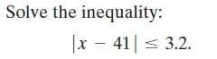 Solve the inequality:
x - 41| < 3.2.
