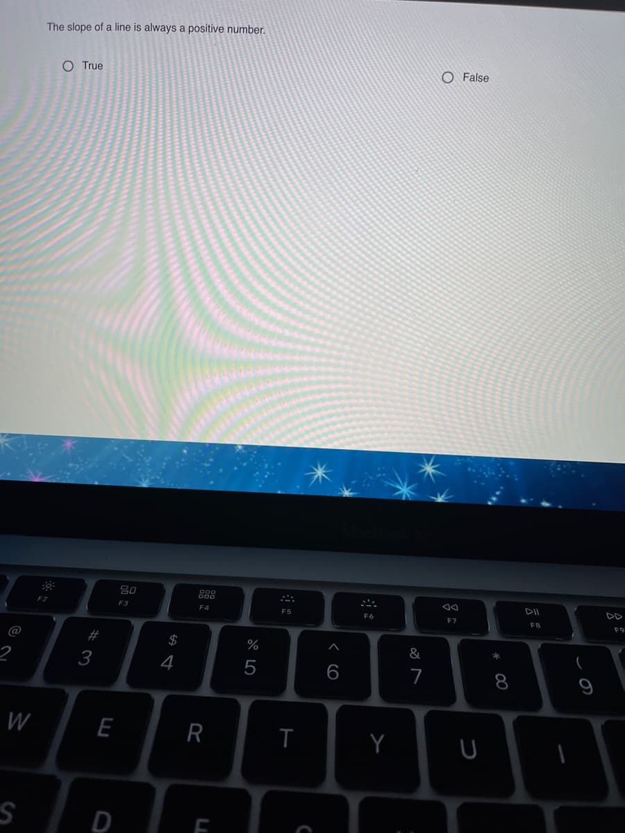 The slope of a line is always a positive number.
O True
O False
DII
F2
F3
F4
F5
F6
F7
F8
F9
%23
$
&
3
4
6.
7
9
W
E
R
T
D
* 00
< CO
LL
