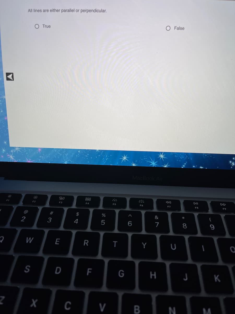 All lines are either parallel or perpendicular.
O False
O True
MacBook Air
DII
DD
F2
F3
F4
F5
F6
F7
F8
F9
@
23
&
*
3
4
7
W
E
Y
S
D
F
G
H
K
C
V
N
< cO
