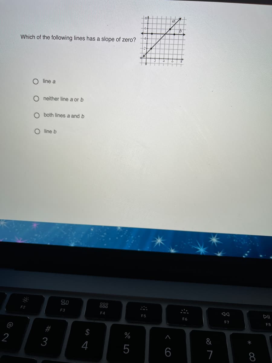 Which of the following lines has a slope of zero?
O line a
O neither line a or b
O both lines a and b
O line b
80
000
F2
F3
F4
F5
F6
F7
F8
@
&
*
3
4
5
6
7
00
