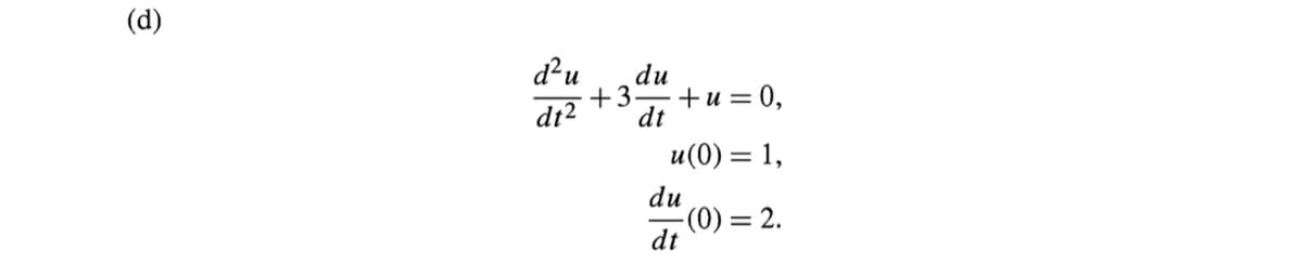 (d)
d²u
dt2
du
+3.
dt
+u = 0,
u(0) = 1,
du
-(0) = 2.
dt