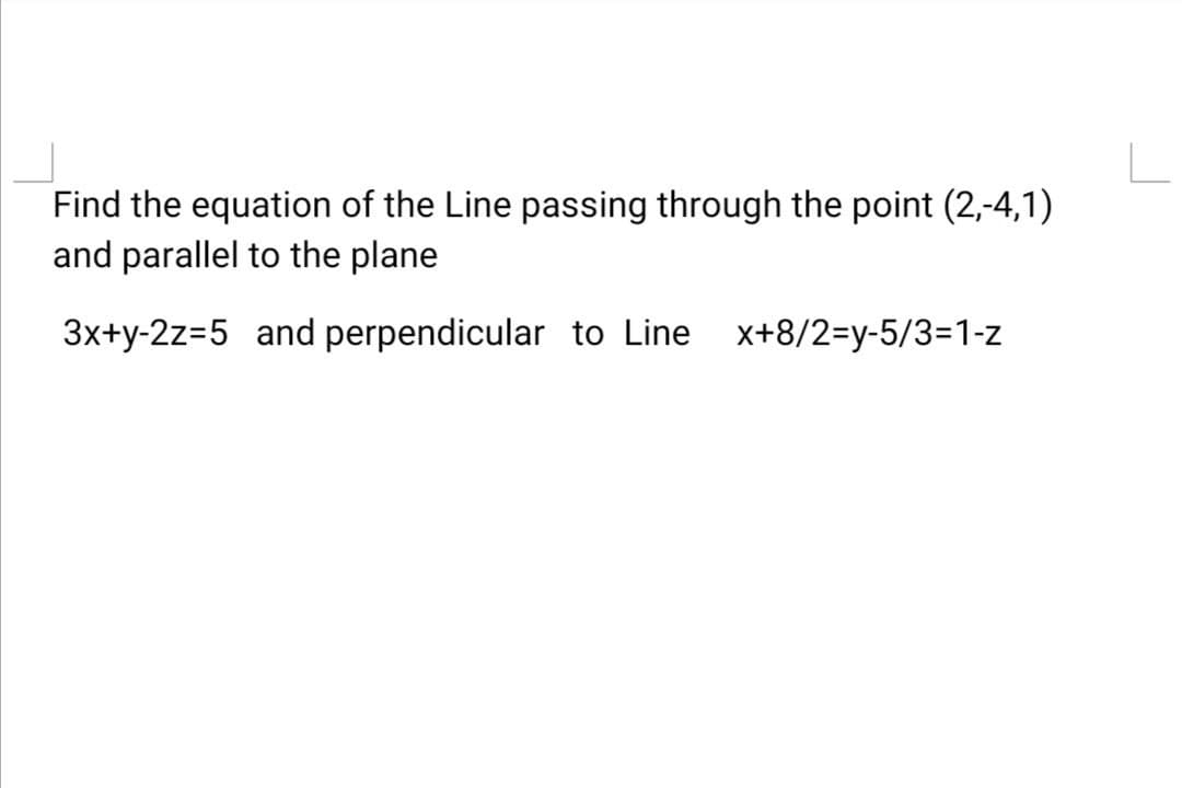Find the equation of the Line passing through the point (2,-4,1)
and parallel to the plane
3x+y-2z=5 and perpendicular to Line x+8/2=y-5/3=1-z
