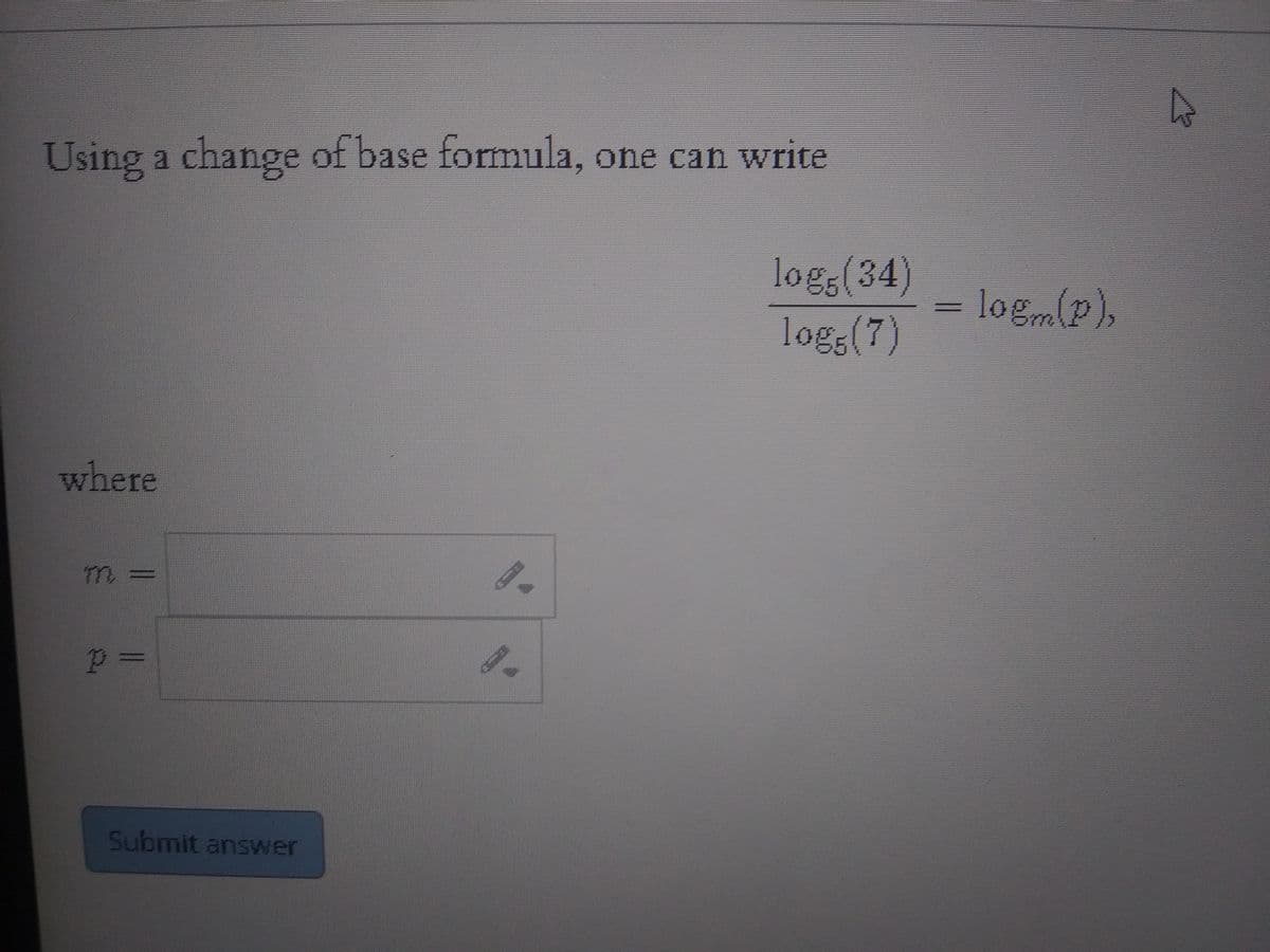 Using a change of base formula, one can write
logg(34)
logs(7)
= logmlp),
where
Submit answer

