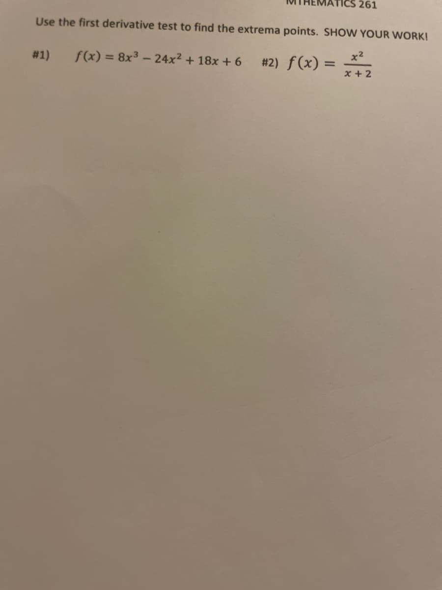 261
Use the first derivative test to find the extrema points. SHOW YOUR WORK!
# 1)
f(x) = 8x3-24x2 + 18x + 6
x2
#2) f(x) =
x + 2
