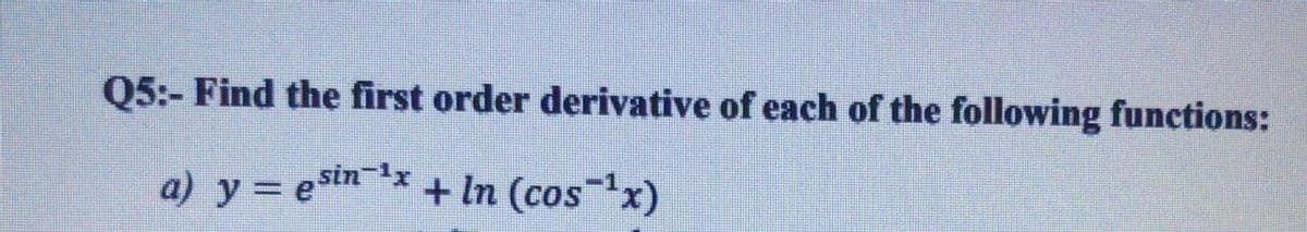 Q5:- Find the first order derivative of each of the following functions:
a) y = e Sin-1x
+ In (cosx)
