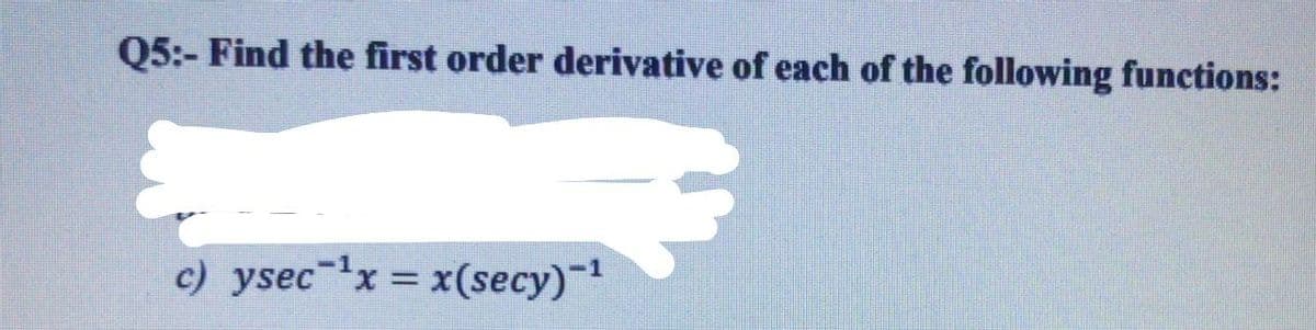 Q5:- Find the first order derivative of each of the following functions:
c) ysecx = x(secy)-
