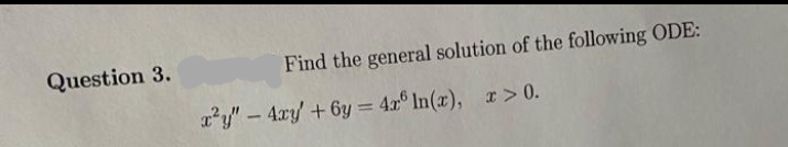 Question 3.
Find the general solution of the following ODE:
ry"- 4xy +6y = 4x° In(x), r > 0.
%3D
