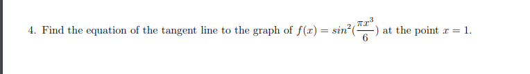 4. Find the equation of the tangent line to the graph of f(x) = sin () at the point r = 1.

