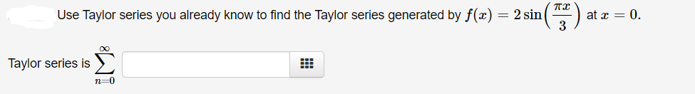 Use Taylor series you already know to find the Taylor series generated by f(x) = 2 sin
at x = 0.
3
Taylor series is
n=0
