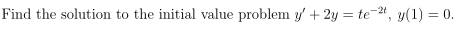 Find the solution to the initial value problem y' + 2y = te-2t, y(1) = 0.
