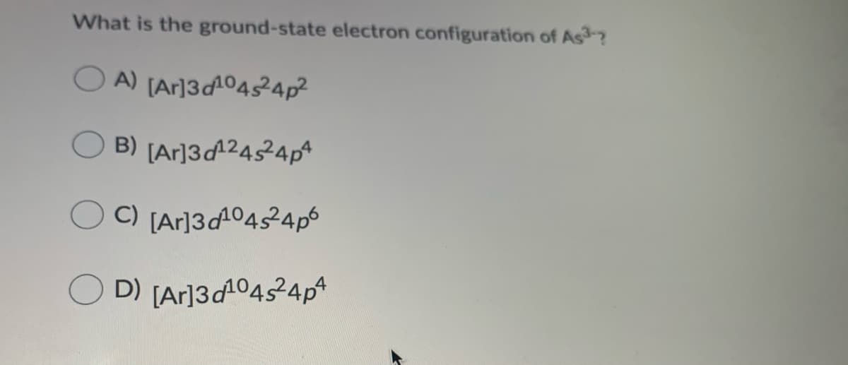 What is the ground-state electron configuration of As?
A) [Ar]3d1045²4p?
B) [Ar]3d^²45²4PA
C) [Ar]3dA04s²4ps
D) [Ar]3dA04524p
