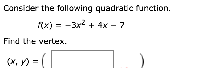 Consider the following quadratic function.
f(x) = -3x2 + 4x – 7
Find the vertex.
(х, у) —
