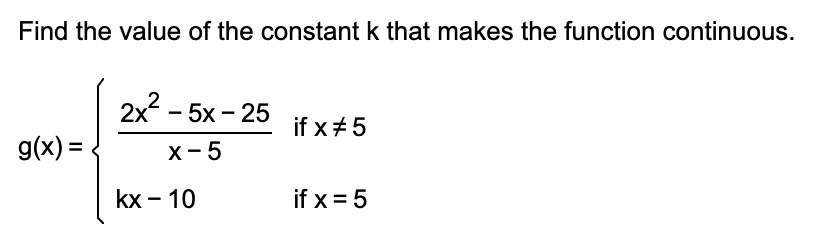 Find the value of the constant k that makes the function continuous.
2x - 5x - 25
if x +5
g(x) =
х - 5
kx – 10
if x = 5
