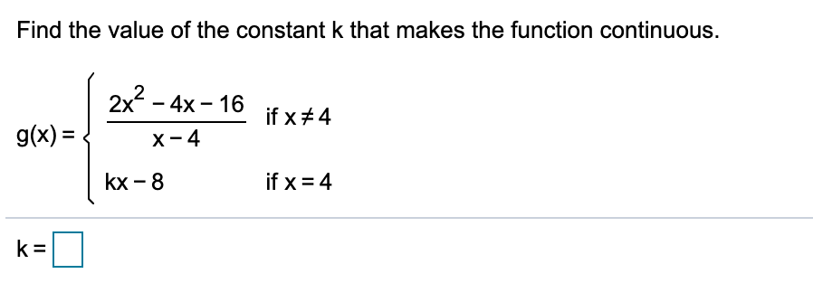 Find the value of the constant k that makes the function continuous.
2x2 – 4x - 16
if x +4
g(x) =
х- 4
kx - 8
if x = 4
k =
