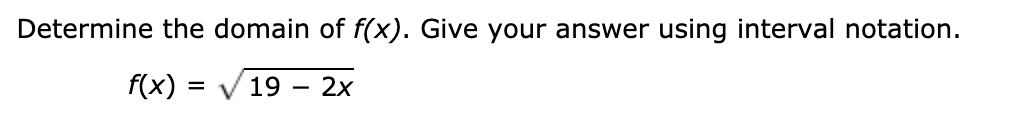 Determine the domain of f(x). Give your answer using interval notation.
f(x) =
V 19 – 2x
%D
