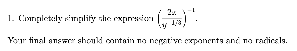 -1
2x
1. Completely simplify the expression
y-1/3
Your final answer should contain no negative exponents and no radicals.
