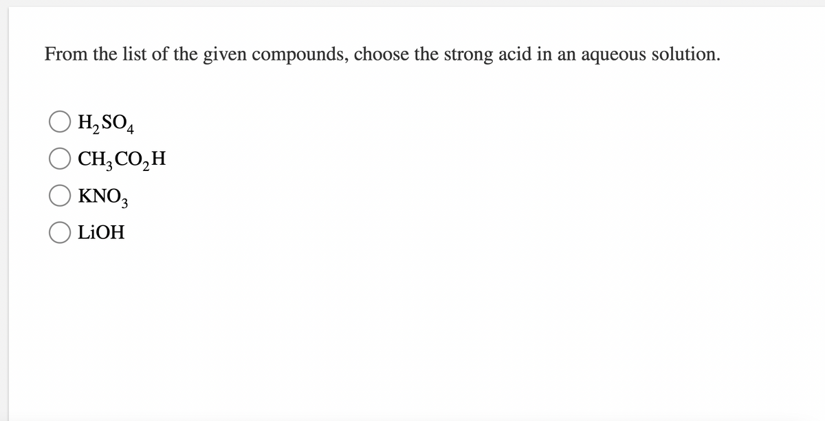 From the list of the given compounds, choose the strong acid in an aqueous solution.
H,SO4
O CH,CO,H
O KNO3
LIOH
